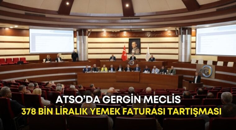 ATSO’da gergin meclis! 378 bin liralık yemek faturası tartışması!